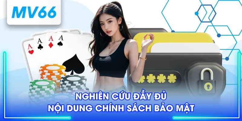 Tổng Hợp Chính Sách Bảo Mật Cần Nắm Rõ Tại MV66 Cho Newbie 1 Nghiên cứu đầy đủ nội dung chính sách bảo mật