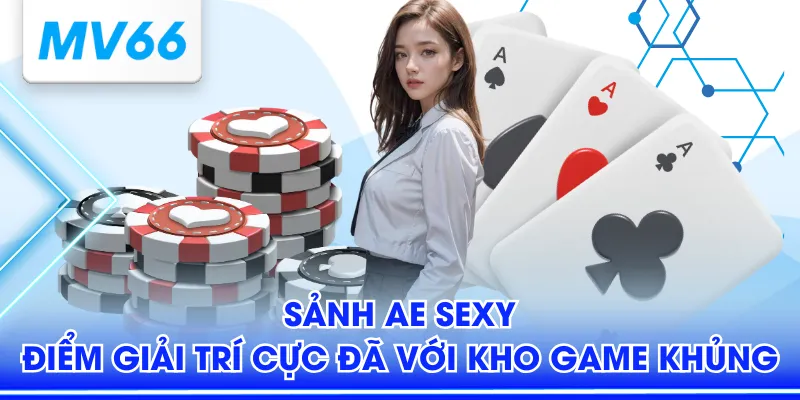 Sảnh AE Sexy - Điểm Giải Trí Cực Đã Với Kho Game Khủng 1 Sảnh AE sexy