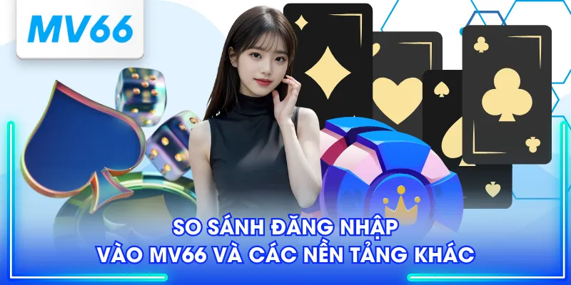 Hướng Dẫn Đăng Nhập MV66 Chi Tiết Với 3 Bước Cực Đơn Giản 3 So sánh đăng nhập vào MV66 và các nền tảng khác