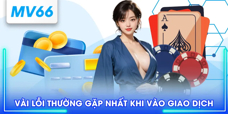 Hướng Dẫn Nạp Tiền MV66 Nhanh, Tiện Lợi Và Chi Tiết Nhất 4 Vài lỗi thường gặp nhất khi vào giao dịch
